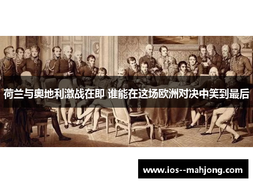 荷兰与奥地利激战在即 谁能在这场欧洲对决中笑到最后