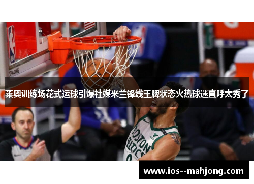 莱奥训练场花式运球引爆社媒米兰锋线王牌状态火热球迷直呼太秀了