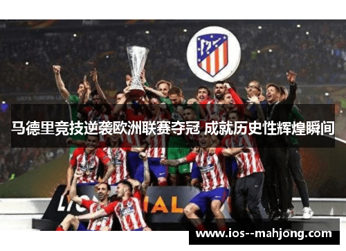 马德里竞技逆袭欧洲联赛夺冠 成就历史性辉煌瞬间